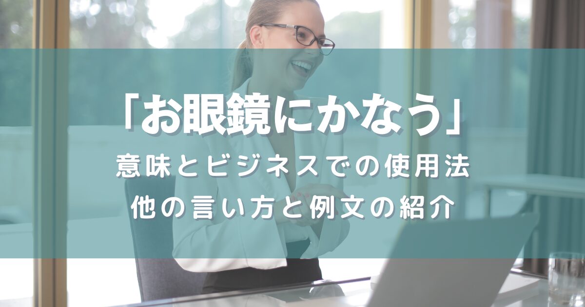 「お眼鏡にかなう」の意味とビジネスでの使用法、他の言い方と例文の紹介