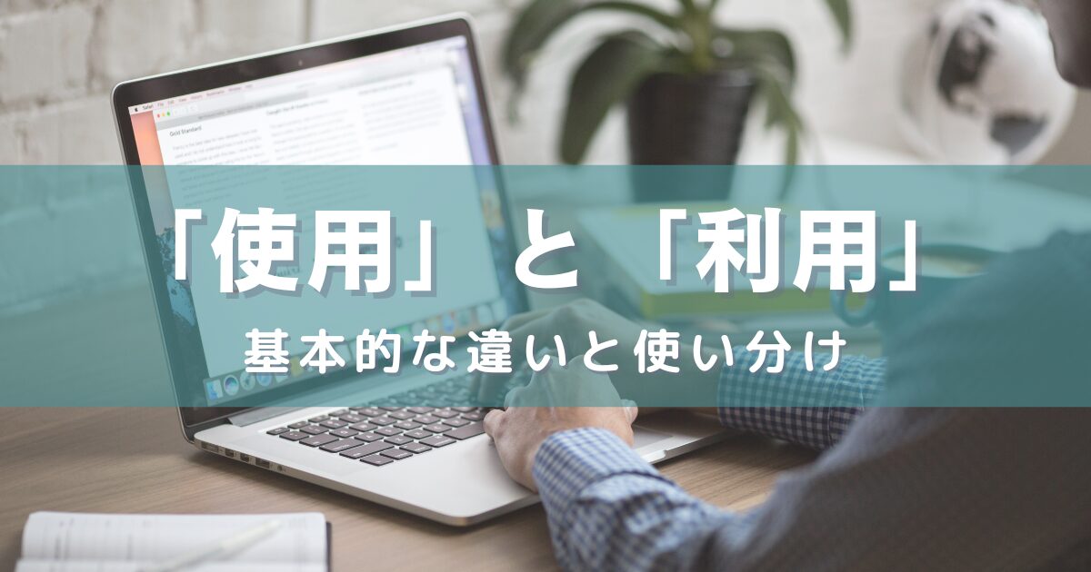 「使用」と「利用」の基本的な違いと使い分け