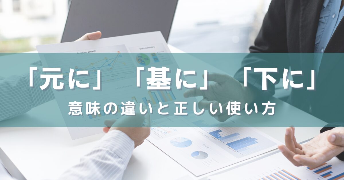 「元に」「基に」「下に」の意味の違いと正しい使い方