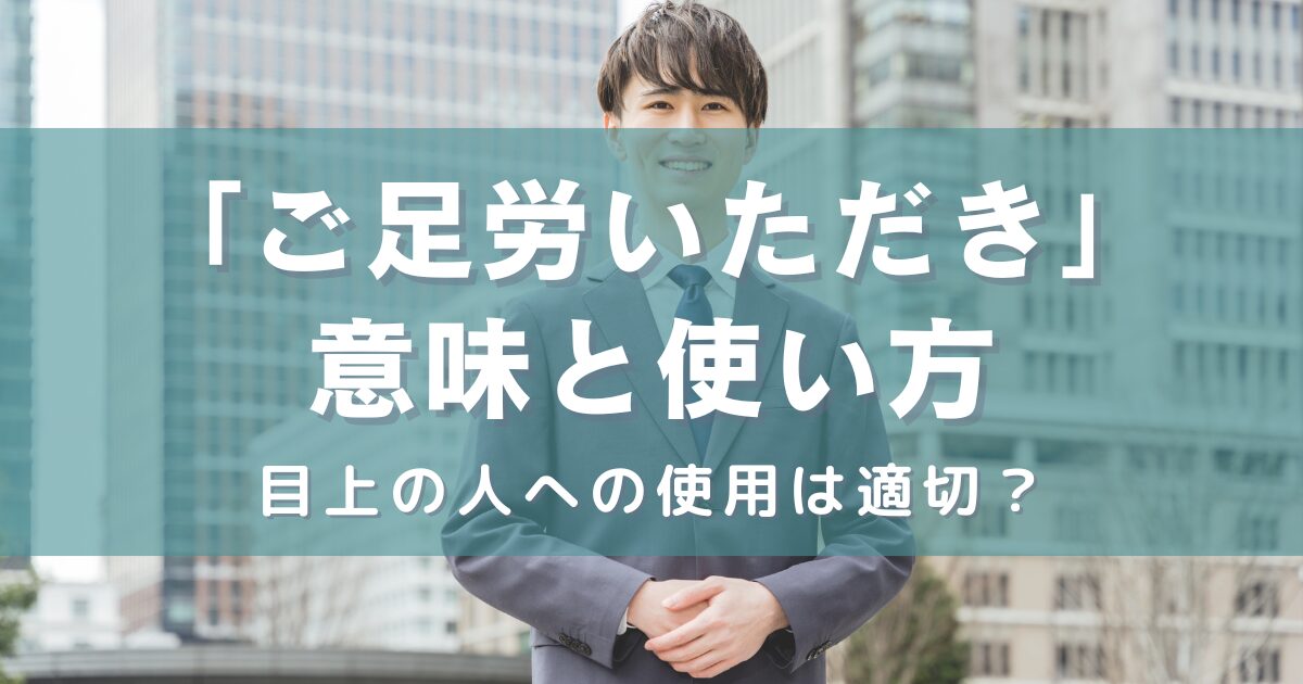 「ご足労いただき」の意味と使い方：目上の人への使用は適切？例文と類語も紹介