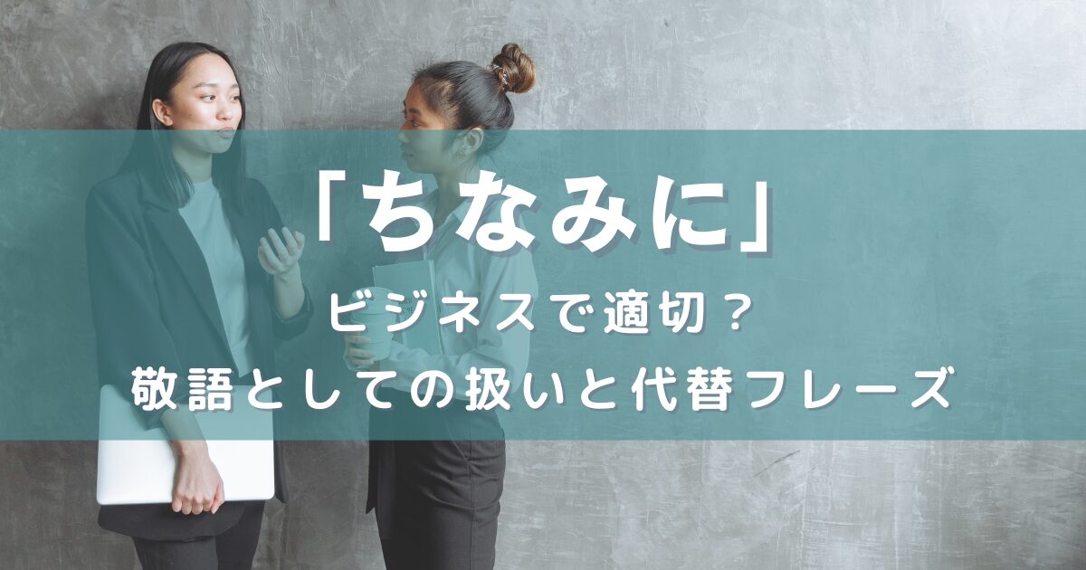 「ちなみに」の使用はビジネスで適切？敬語としての扱いと代替フレーズについて